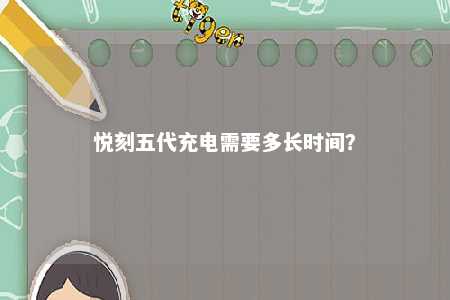 悦刻五代充电需要多长时间？ 